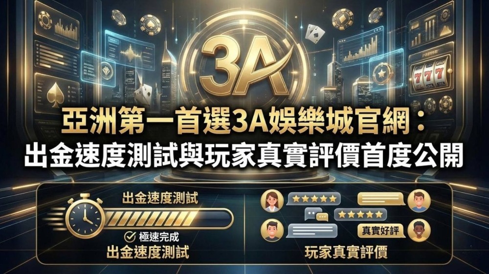 亞洲第一首選3A娛樂城官網：出金速度測試與玩家真實評價首度公開