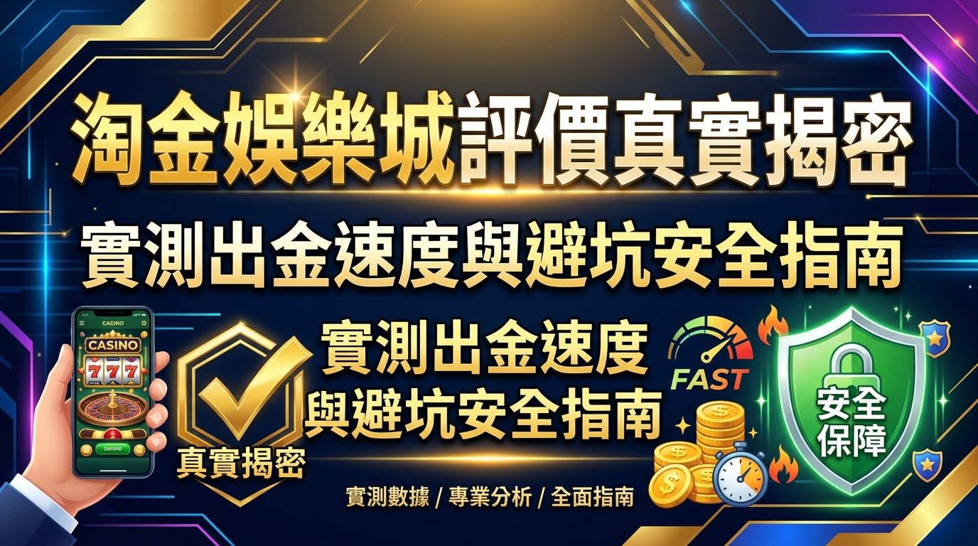淘金娛樂城評價真實揭密:實測出金速度與避坑安全指南